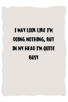 I may look like I'm doing nothing, but in my head I'm quite busy: Lined Notebook / Journal Gift, 110 Pages, 6x9, Soft Cover, Matte Finish