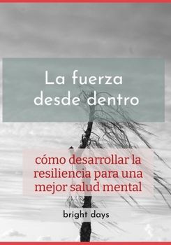 La fuerza desde dentro: cómo desarrollar la resiliencia para una mejor salud mental (Spanish Edition)
