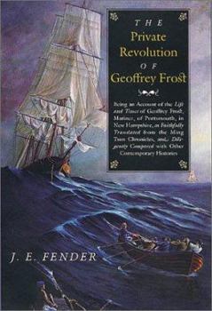 The Private Revolution of Geoffrey Frost: Being an Account of the Life and Times of Geoffrey Frost, Mariner, of Portsmouth, in New Hampshire, as Faithfully ... Contemporary Histories (Hardscrabble Boo - Book #1 of the Geoffrey Frost