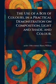 Paperback The Use of a Box of Colours, in a Practical Demonstration on Composition, Light and Shade, and Colour. Book