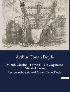 Micah Clarke - Tome II - Le Capitaine Micah Clarke: Un roman historique d'Arthur Conan Doyle