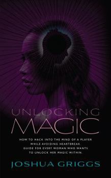 Paperback Unlocking Magic: How to hack into the mind of a player while avoiding heartbreak. Guide for every woman who wants to unlock her magic within. Book