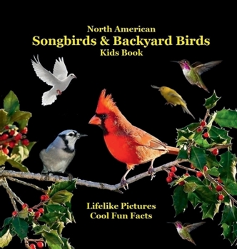 North American Songbirds & Backyard Birds Kids Book : With Lifelike Pictures and Cool Fun Facts