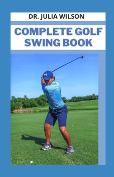 Paperback Complete Golf Swing Book: Complete Guide to Mastering Golf Swing Easily Book