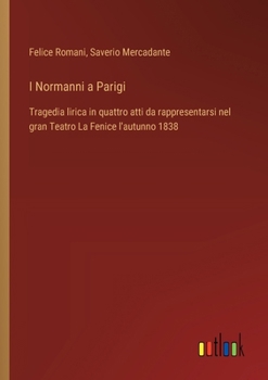 Paperback I Normanni a Parigi: Tragedia lirica in quattro atti da rappresentarsi nel gran Teatro La Fenice l'autunno 1838 [Italian] Book