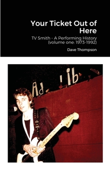 Paperback Your Ticket Out of Here: TV Smith - A Performing History (volume one: 1973-1992) Book