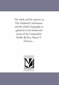 Paperback The Whale and His Captors; Or, the Whalemen's Adventures, and the Whale's Biography as Gathered on the Homeward Cruise of the Commodore Preble. by REV Book