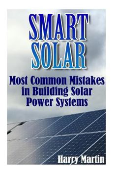 Paperback Smart Solar: Most Common Mistakes in Building Solar Power Systems: (Solar Power, Power Generation) Book