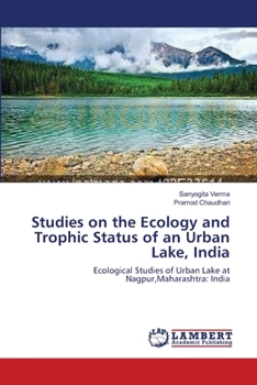 Studies on the Ecology and Trophic Status of an Urban Lake, India: Ecological Studies of Urban Lake at Nagpur,Maharashtra: India