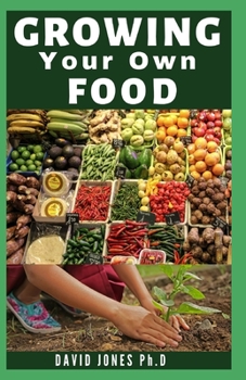 Paperback Growing Your Own Food: Step By Step Guide on How to Start, Manage and Growing your Own Food No Matter WhereYyou Live Book