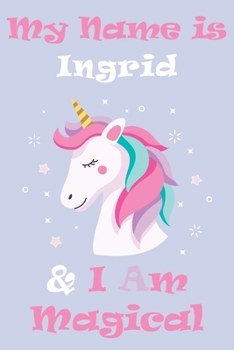 My Name is Ingrid and I am magical Unicorn Notebook / Journal 6x9 Ruled Lined 120 Pages School Degree Student Graduation university: Ingrid's ... blotter Perfect gift magical unicorns journ