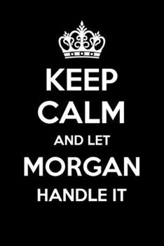 Keep Calm And Let Morgan Handle It: 6x9" Dot Bullet Notebook/Journal Funny Gift Idea