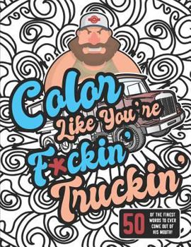 Color Like You're F*ckin' Truckin': Raunchy Adult Swear Word Pattern Coloring Book