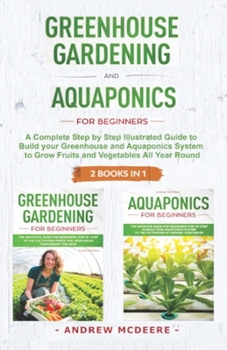 Greenhouse gardening and Aquaponics "2 BOOKS IN 1": The definitive guide for beginners to build a Greenhouse and Aquaponics system to growing fruits and vegetables throughout the year