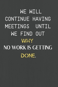 Paperback We Will Continue Having Meetings Until We Find Out Why No Work Is Getting Done: Funny Notebook for the Office, friends & family. Book