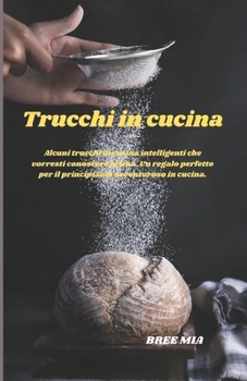 Trucchi in cucina: Alcuni trucchi di cucina intelligenti che vorresti conoscere prima. Un regalo perfetto per il principiante avventuroso