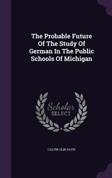 Hardcover The Probable Future Of The Study Of German In The Public Schools Of Michigan Book