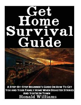 Paperback Get Home Survival Guide: A Step-By-Step Beginner's Guide On How To Get You And Your Family Home When Disaster Strikes and You're In Town Book