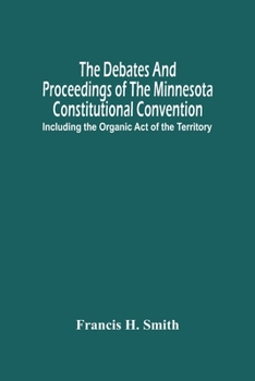 Paperback The Debates And Proceedings Of The Minnesota Constitutional Convention: Including The Organic Act Of The Territory Book