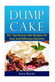 Paperback Dump Cake: 50+ Top Dump Cake Recipes For Easy And Delicious Desserts Book