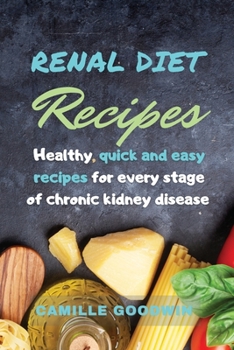 Renal Diet Recipes: Healthy, Quick and easy Recipes for every stage chronic of kidney disease