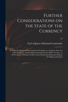 Further Considerations on the State of the Currency: In Which the Means of Restoring our Circulation to a Salutary State are Fully Explained, and the ... Creditor, From our Present Pecunia: 13
