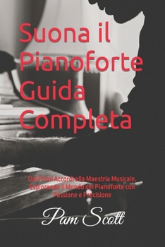 Suona il Pianoforte Guida Completa: Dai Primi Accordi alla Maestria Musicale, Esplorando il Mondo del Pianoforte con Passione e Precisione (Italian Edition) B0CNRNX5CQ Book Cover