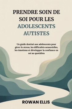 PRENDRE SOIN DE SOI POUR LES ADOLESCENTS AUTISTES: Un guide destiné aux adolescents pour gérer le stress, les difficultéssensorielles, les émotions et ... en soi au quotidien (French Edition)