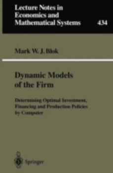 Dynamic Models of the Firm: Determining Optimal Investment, Financing and Production Policies by Computer (Lecture Notes in Economics and Mathematical Systems)