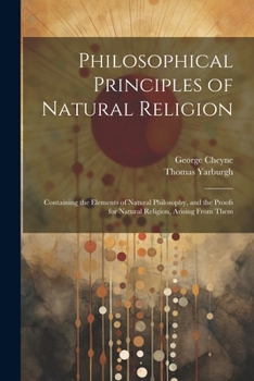 Paperback Philosophical Principles of Natural Religion: Containing the Elements of Natural Philosophy, and the Proofs for Natural Religion, Arising From Them Book