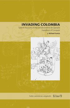Paperback Invading Colombia: Spanish Accounts of the Gonzalo Jiménez de Quesada Expedition of Conquest Book