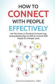 Paperback How to Connect with People Effectively: Use the Tactics in This Book to Create Long Lasting Relationships and Connect with People on a Deeper Level Book