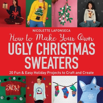Paperback How to Make Your Own Ugly Christmas Sweaters: 20 Fun & Easy Holiday Projects to Craft and Create Book