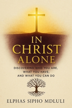 Paperback In Christ Alone: Discovering Who You Are, What You Have, and What You Can Do Book