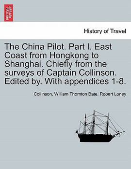 Paperback The China Pilot. Part I. East Coast from Hongkong to Shanghai. Chiefly from the Surveys of Captain Collinson. Edited By. with Appendices 1-8. Book