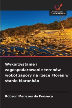 Wykorzystanie i zagospodarowanie terenów wokól zapory na rzece Flores w stanie Maranhão (Polish Edition)