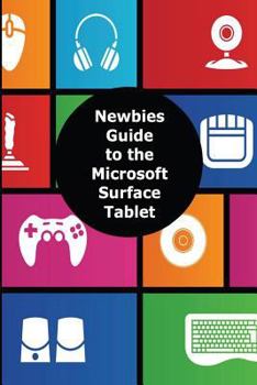 Paperback A Newbies Guide to the Microsoft Surface Tablet: Everything You Need to Know About the Surface and Windows RT Book