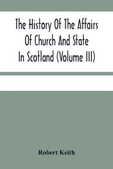 Paperback The History Of The Affairs Of Church And State In Scotland: From The Beginning Of The Reformation To The Year 1568 (Volume Iii) Book