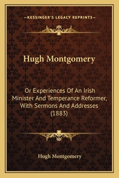 Paperback Hugh Montgomery: Or Experiences Of An Irish Minister And Temperance Reformer, With Sermons And Addresses (1883) Book