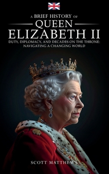 Paperback A Brief History of Queen Elizabeth II - Duty, Diplomacy, and Decades on the Throne: Navigating a Changing World Book