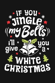 Paperback If You Jingle My Bells Ill Give You a White Christmas: Christmas Lined Notebook, Journal, Organizer, Diary, Composition Notebook, Gifts for Family and Book