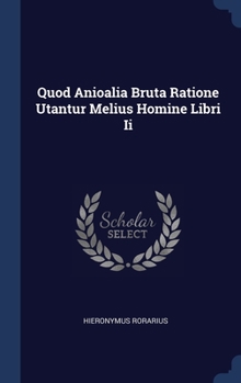 Quod Anioalia Bruta Ratione Utantur Melius Homine Libri Ii