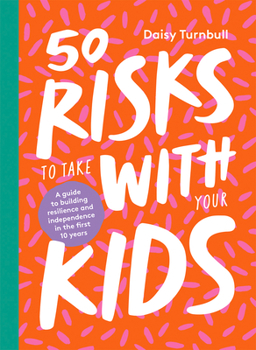 Hardcover 50 Risks to Take with Your Kids: A Guide to Building Resilience and Independence in the First 10 Years Book