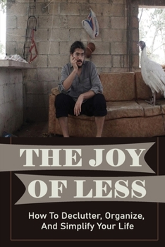 Paperback The Joy Of Less: How To Declutter, Organize, And Simplify Your Life: How To Remove Clutter From Your Home Book