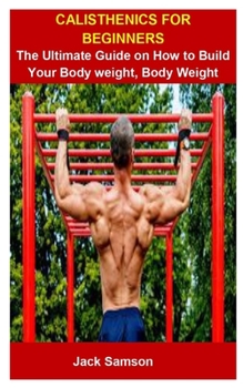 Paperback Calisthenics For Beginners: Calisthenics For Beginners: The Ultimate Guide On How To Build Your Body weight, Body Weight Exercise Book