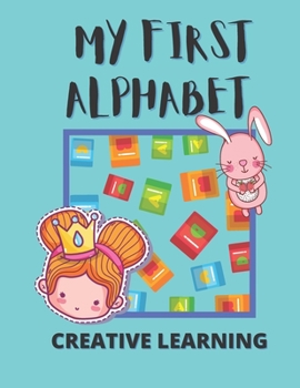 Paperback My First Alphabet! Creative Learning: Perfect first educational book for your child! Open creativity, find fun with learning! Book