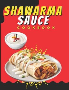 Paperback Shawarma Sauce Cookbook: A vibrant collection designed to elevate your dining experience to new heights. From Traditional Blends to Inventive I Book