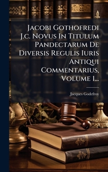 Hardcover Jacobi Gothofredi J.c. Novus In Titulum Pandectarum De Diversis Regulis Iuris Antiqui Commentarius, Volume 1... [Latin] Book