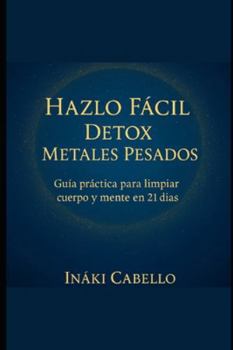 HAZLO FACIL: DETOX METALES PESADOS: GUIA PRACTICA PARA LIMPIAR CUERPO Y MENTE EN 21 DIAS (HAZLO FÁCIL ENERGIA, SALUD Y VITALIDAD) (Spanish Edition)