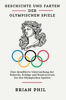 GESCHICHTE UND FAKTEN DER OLYMPISCHEN SPIELE: Eine detaillierte Untersuchung der Rekorde, Erfolge und Kontroversen bei den Olympischen Spielen (German Edition)